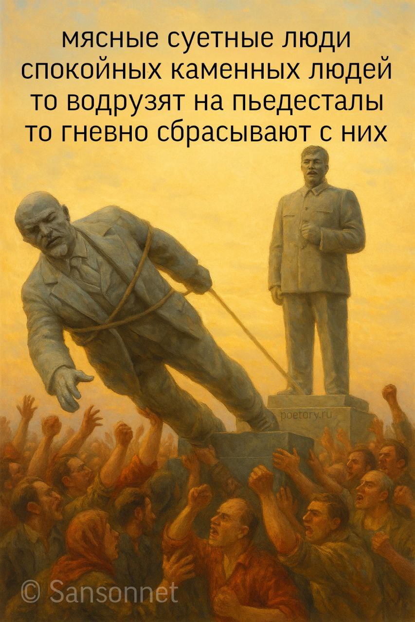 мясные суетные люди
спокойных каменных людей
то водрузят на пьедесталы
то гневно сбрасывают с них мясные суетные люди спокойных каменных людей то водрузят на пьедесталы то гневно сбрасывают с них — Sansonnet, иллюстрация, 09 июля 2025, Поэторий