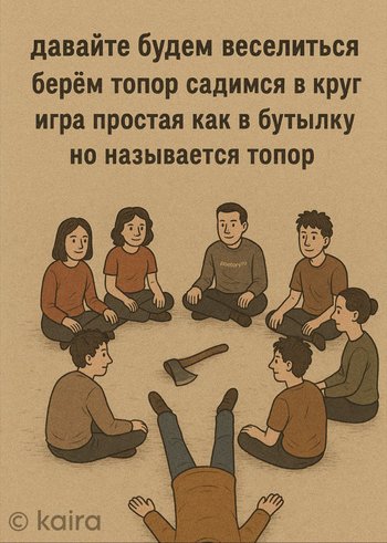давайте будем веселиться берём топор садимся в круг игра простая как в бутылку но называется топор — kaira, иллюстрация, 06 мая 2025, Поэторий