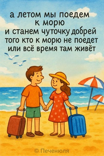 а летом мы поедем к морю и станем чуточку добрей того кто к морю не поедет или всё время там живёт — Печенюля, иллюстрация, 08 мая 2025, Поэторий