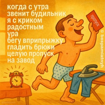когда с утра звенит будильник я с криком радостным ура бегу вприпрыжку гладить брюки целую пропуск на завод — bespamiatnyh, иллюстрация, 09 мая 2025, Поэторий