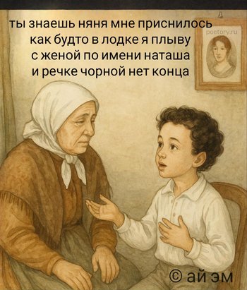 ты знаешь няня мне приснилось
как будто в лодке я плыву
с женой по имени наташа
и речке чорной нет конца ты знаешь няня мне приснилось как будто в лодке я плыву с женой по имени наташа и речке чорной нет конца — ай эм, иллюстрация, 31 июля 2025, Поэторий