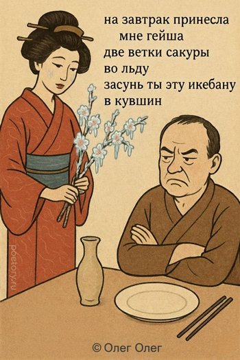 на завтрак принесла мне гейша
две ветки сакуры во льду
засунь ты эту икебану
в кувшин на завтрак принесла мне гейша две ветки сакуры во льду засунь ты эту икебану в кувшин — Олег Олег, иллюстрация, 27 сентября 2025, Поэторий