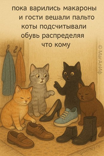 пока варились макароны
и гости вешали пальто
коты подсчитывали обувь
распределяя что кому пока варились макароны и гости вешали пальто коты подсчитывали обувь распределяя что кому — МагАлИф, иллюстрация, 25 октября 2025, Поэторий